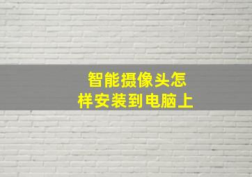 智能摄像头怎样安装到电脑上