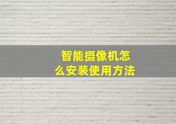 智能摄像机怎么安装使用方法