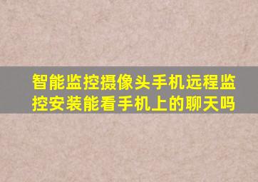 智能监控摄像头手机远程监控安装能看手机上的聊天吗