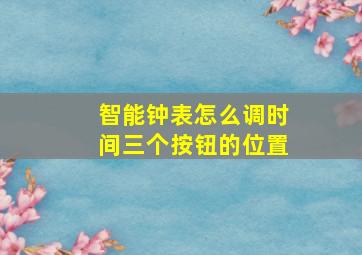 智能钟表怎么调时间三个按钮的位置