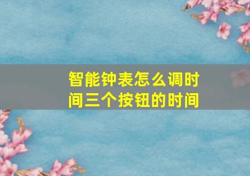 智能钟表怎么调时间三个按钮的时间