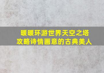 暖暖环游世界天空之塔攻略诗情画意的古典美人