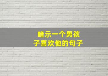 暗示一个男孩子喜欢他的句子