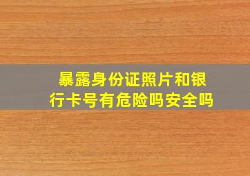 暴露身份证照片和银行卡号有危险吗安全吗