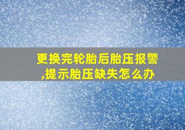 更换完轮胎后胎压报警,提示胎压缺失怎么办