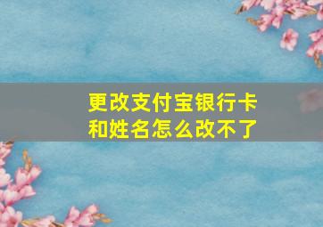 更改支付宝银行卡和姓名怎么改不了