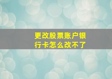 更改股票账户银行卡怎么改不了