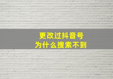 更改过抖音号为什么搜索不到