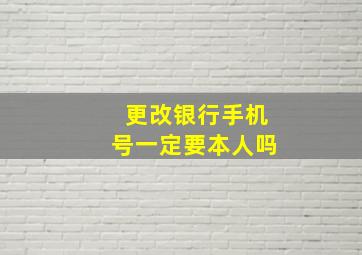 更改银行手机号一定要本人吗