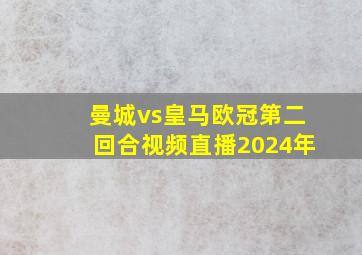 曼城vs皇马欧冠第二回合视频直播2024年