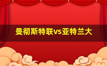 曼彻斯特联vs亚特兰大