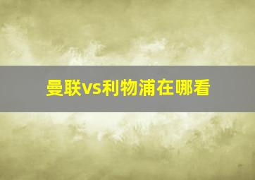 曼联vs利物浦在哪看