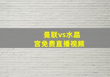 曼联vs水晶宫免费直播视频