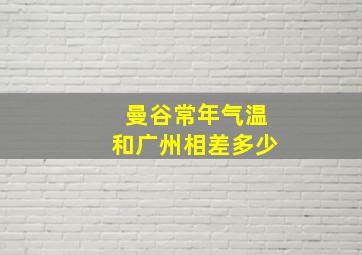 曼谷常年气温和广州相差多少