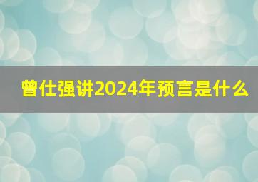 曾仕强讲2024年预言是什么