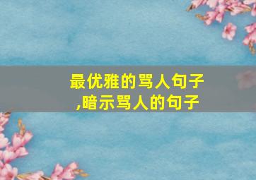 最优雅的骂人句子,暗示骂人的句子