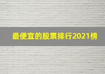 最便宜的股票排行2021榜