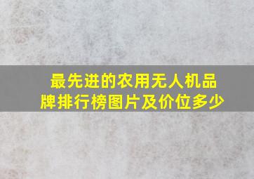 最先进的农用无人机品牌排行榜图片及价位多少