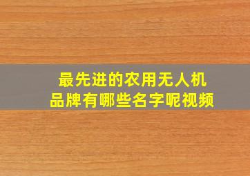 最先进的农用无人机品牌有哪些名字呢视频