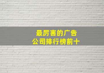 最厉害的广告公司排行榜前十