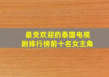 最受欢迎的泰国电视剧排行榜前十名女主角