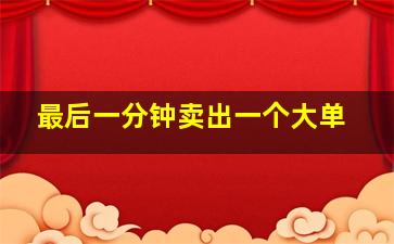 最后一分钟卖出一个大单