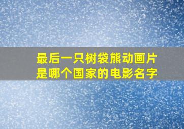 最后一只树袋熊动画片是哪个国家的电影名字