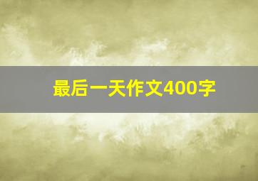 最后一天作文400字