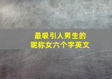 最吸引人男生的昵称女六个字英文