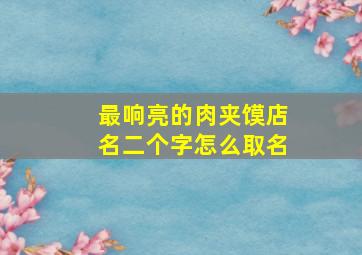 最响亮的肉夹馍店名二个字怎么取名