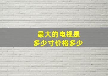 最大的电视是多少寸价格多少