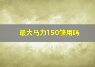 最大马力150够用吗