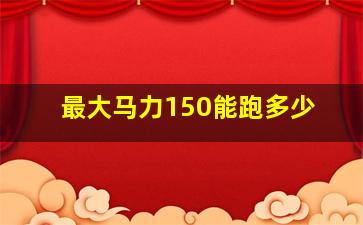 最大马力150能跑多少