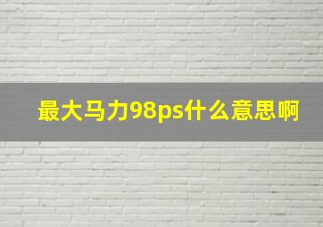 最大马力98ps什么意思啊