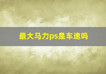 最大马力ps是车速吗