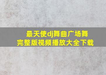 最天使dj舞曲广场舞完整版视频播放大全下载