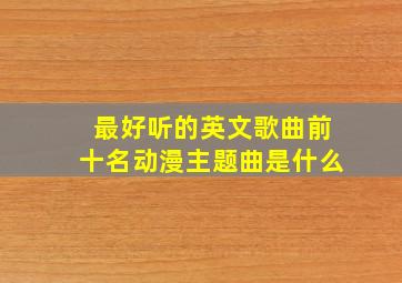 最好听的英文歌曲前十名动漫主题曲是什么