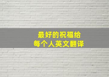 最好的祝福给每个人英文翻译