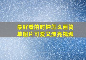 最好看的时钟怎么画简单图片可爱又漂亮视频