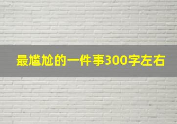 最尴尬的一件事300字左右