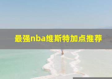 最强nba维斯特加点推荐