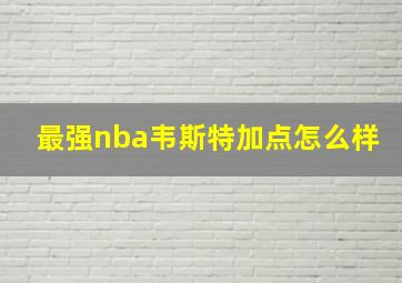 最强nba韦斯特加点怎么样