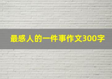 最感人的一件事作文300字