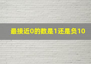 最接近0的数是1还是负10