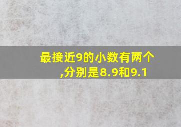 最接近9的小数有两个,分别是8.9和9.1