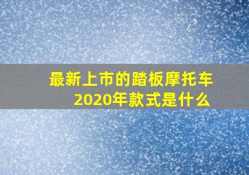 最新上市的踏板摩托车2020年款式是什么