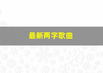 最新两字歌曲