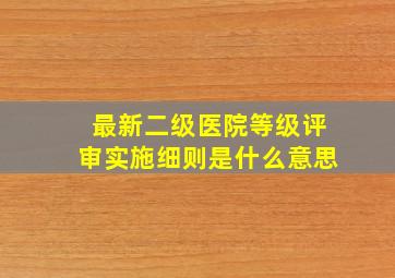 最新二级医院等级评审实施细则是什么意思