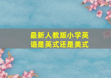 最新人教版小学英语是英式还是美式