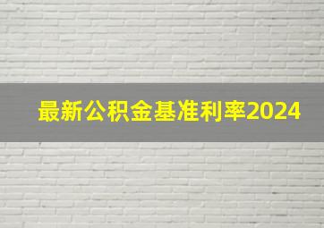 最新公积金基准利率2024